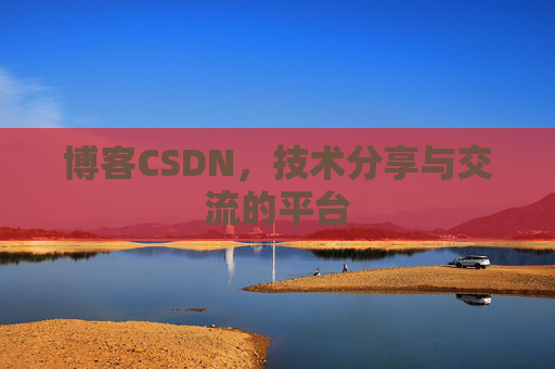 博客CSDN，技术分享与交流的平台