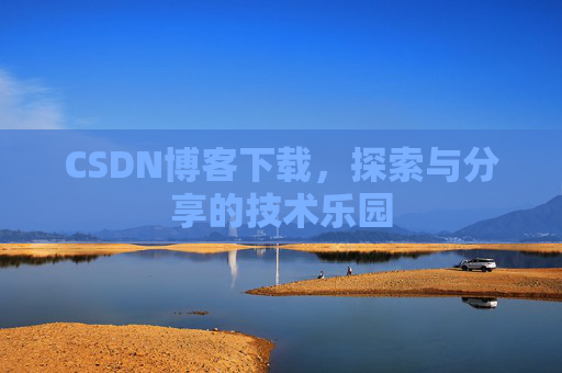 CSDN博客下载,探索与分享的技术乐园 CSDN博客下载,探索与分享的技术乐园
